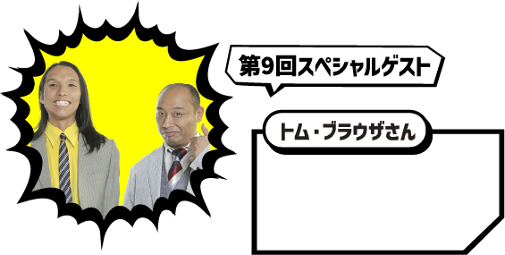 第9回スペシャルゲスト トム・ブラウザさん