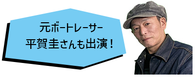 元ボートレーサー 平賀圭さんも出演！